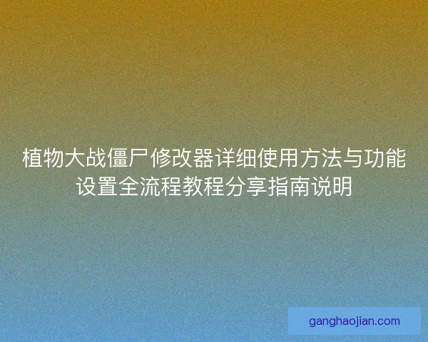植物大战僵尸修改器详细使用方法与功能设置全流程教程分享指南说明