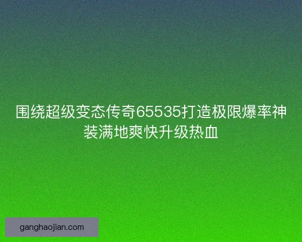 围绕超级变态传奇65535打造极限爆率神装满地爽快升级热血
