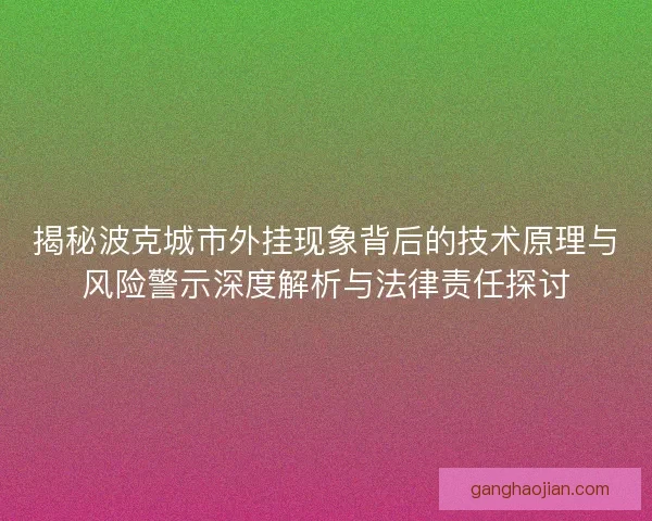 揭秘波克城市外挂现象背后的技术原理与风险警示深度解析与法律责任探讨